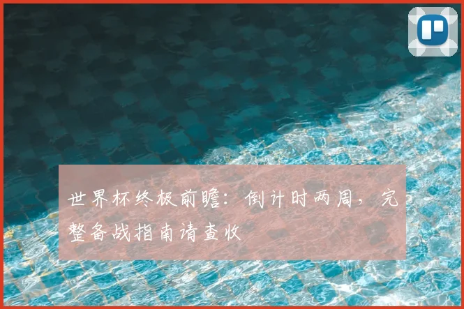 世界杯终极前瞻：倒计时两周，完整备战指南请查收