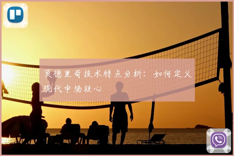 莫德里奇技术特点分析：如何定义现代中场核心