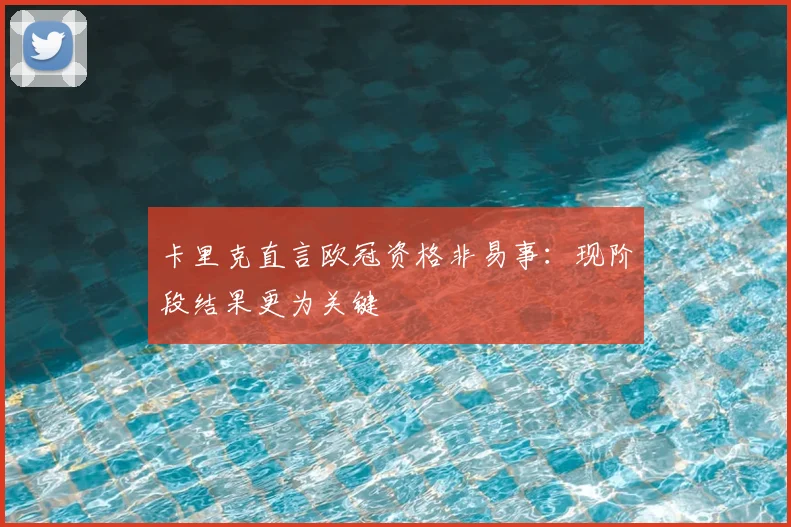卡里克直言欧冠资格非易事：现阶段结果更为关键