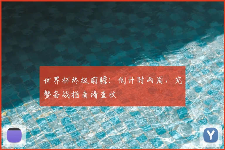 世界杯终极前瞻：倒计时两周，完整备战指南请查收
