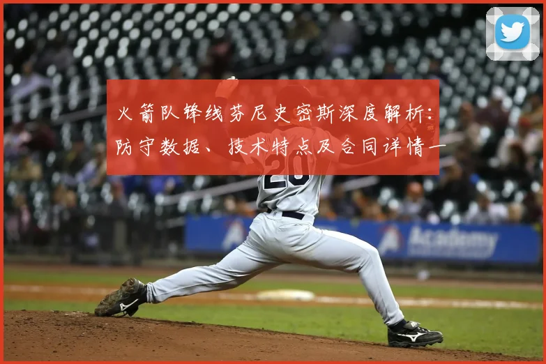 火箭队锋线芬尼史密斯深度解析：防守数据、技术特点及合同详情一览