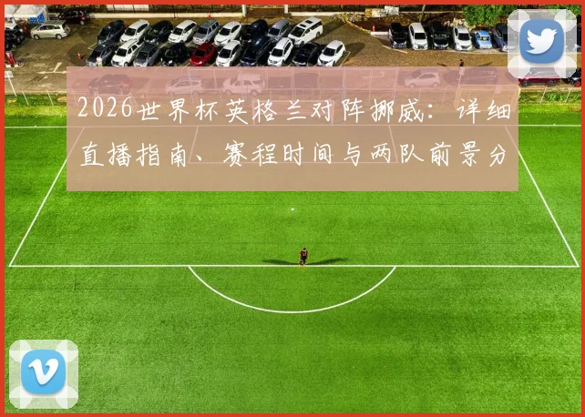 2026世界杯英格兰对阵挪威：详细直播指南、赛程时间与两队前景分析
