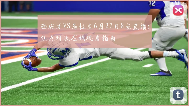 西班牙VS乌拉圭6月27日8点直播:焦点对决在线观看指南