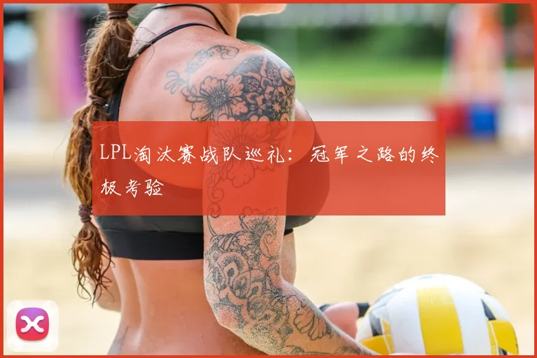 LPL淘汰赛战队巡礼：冠军之路的终极考验
