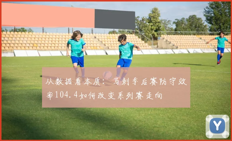 从数据看本质：马刺季后赛防守效率104.4如何改变系列赛走向