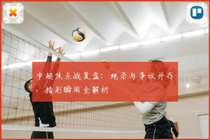 中超焦点战复盘：绝杀与争议并存，精彩瞬间全解析