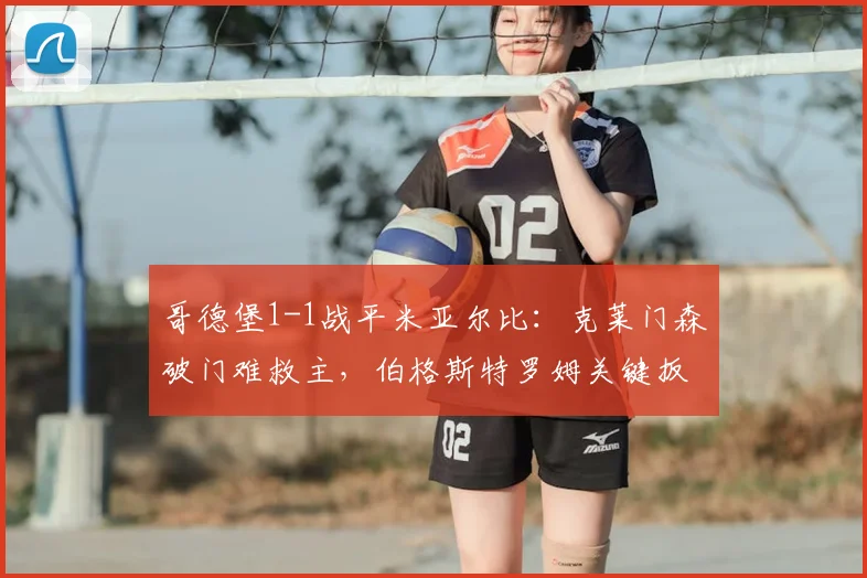 哥德堡1-1战平米亚尔比：克莱门森破门难救主，伯格斯特罗姆关键扳平【瑞典超战报】
