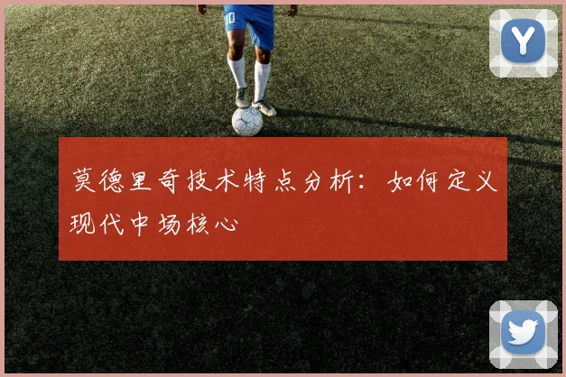 莫德里奇技术特点分析:如何定义现代中场核心