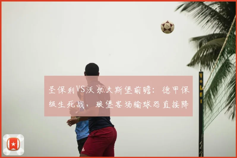 圣保利VS沃尔夫斯堡前瞻：德甲保级生死战，狼堡客场输球恐直接降级