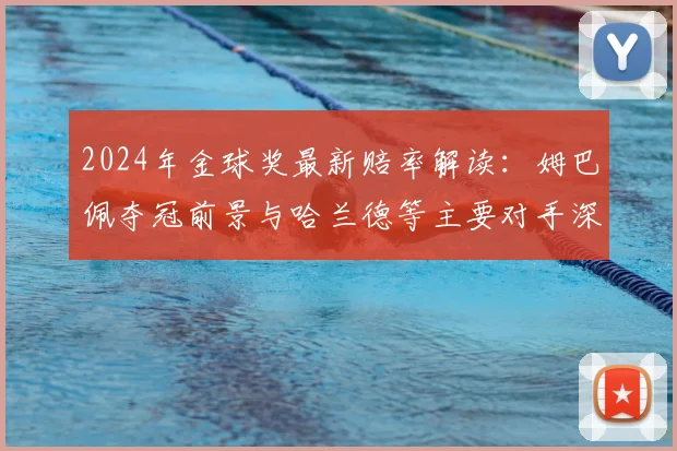 2024年金球奖最新赔率解读：姆巴佩夺冠前景与哈兰德等主要对手深度对比