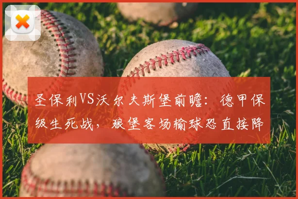 圣保利VS沃尔夫斯堡前瞻:德甲保级生死战,狼堡客场输球恐直接降级