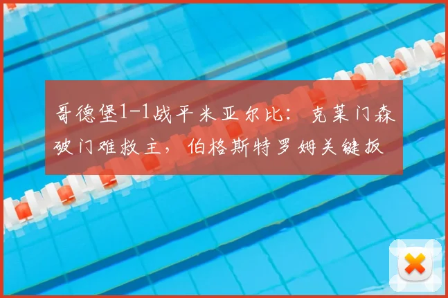 哥德堡1-1战平米亚尔比：克莱门森破门难救主，伯格斯特罗姆关键扳平【瑞典超战报】