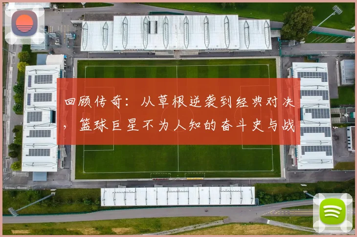 回顾传奇：从草根逆袭到经典对决，篮球巨星不为人知的奋斗史与战术解析